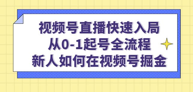 视频号直播快速入局：从0-1起号全流程，新人如何在视频号掘金-稀缺资源库