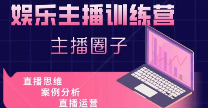 娱乐主播训练营，主播思维培训，直播思维+案例分析+直播运营-稀缺资源库