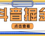 最近爆火3980的抖音掘金项目,号称单设备一天100~200+【全套详细玩法教程】-稀缺资源库