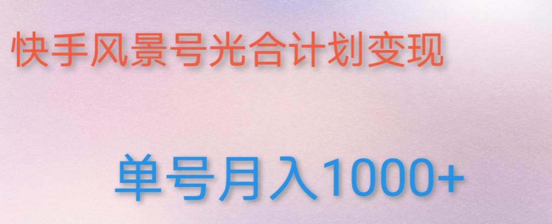 如何利用快手风景号，通过光合计划，实现单号月入1000+（附详细教程及制作软件）-稀缺资源库