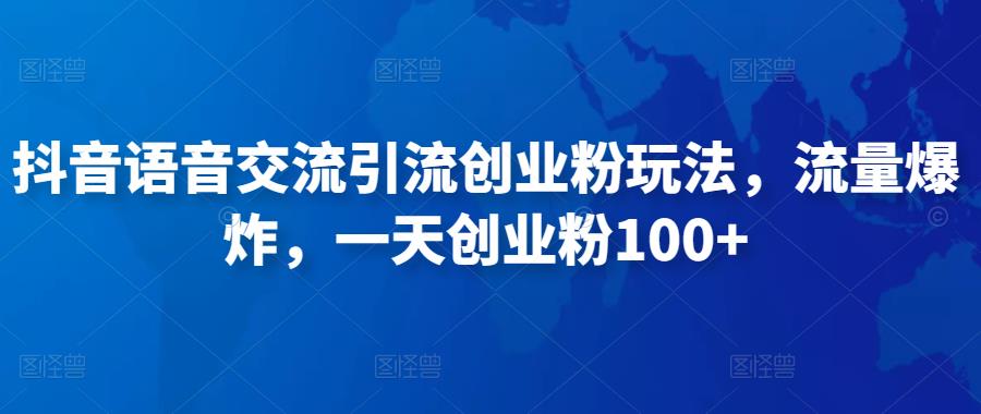 抖音语音交流引流创业粉玩法，流量爆炸，一天创业粉100+-稀缺资源库