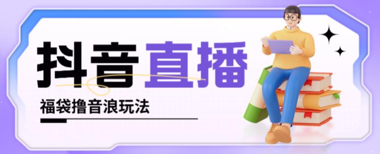 抖音暴力福袋撸音浪玩法，小白直接干，每天几百+【详细视频教程】-稀缺资源库