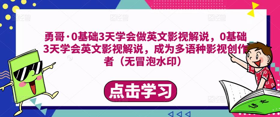 勇哥·0基础3天学会做英文影视解说，0基础3天学会英文影视解说，成为多语种影视创作者-稀缺资源库