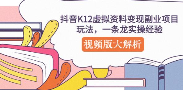 抖音K12虚拟资料变现副业项目玩法，一条龙实操经验，视频版大解析-稀缺资源库