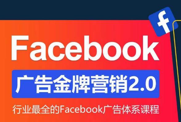 Facebook广告营销体系化教程，Facebook广告金牌营销2.0，行业最全的Facebook广告体系课程-稀缺资源库