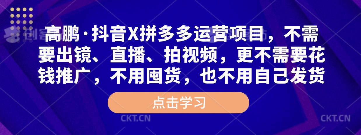 高鹏·抖音X拼多多运营项目，不需要出镜、直播、拍视频，不需要花钱推广，不用囤货，不用自己发货-稀缺资源库