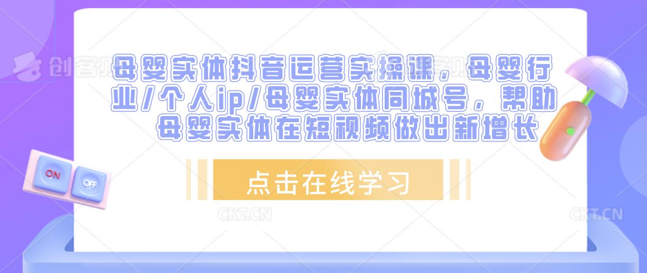 母婴实体抖音运营实操课，母婴行业/个人ip/母婴实体同城号，帮助母婴实体在短视频做出新增长-稀缺资源库
