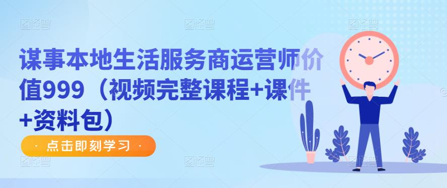 谋事本地生活服务商运营师价值999（视频完整课程+课件+资料包）-稀缺资源库