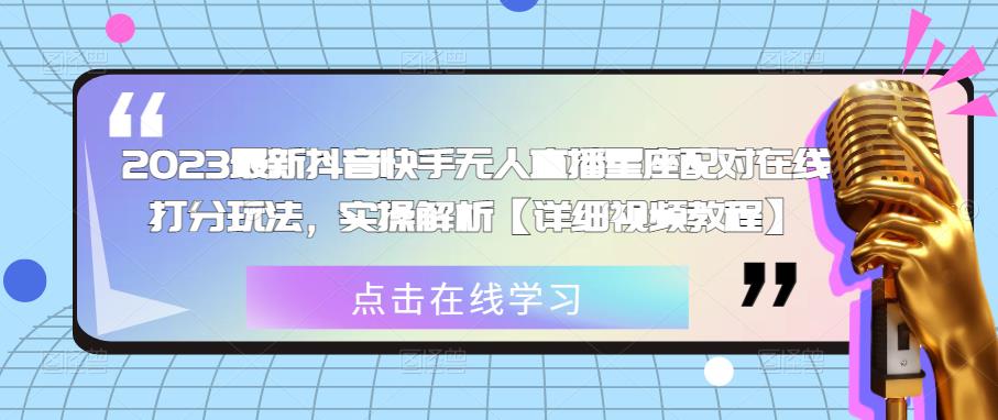 2023最新抖音快手无人直播星座配对在线打分玩法，实操解析【详细视频教程】-稀缺资源库