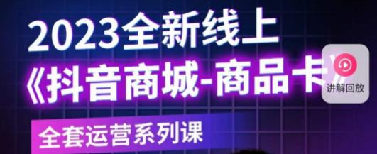 老陶电商·抖音商城商品卡，​2023全新线上全套运营系列课-稀缺资源库