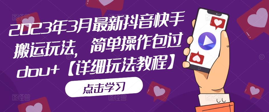2023年3月最新抖音快手搬运玩法，简单操作包过dou+【详细玩法教程】-稀缺资源库