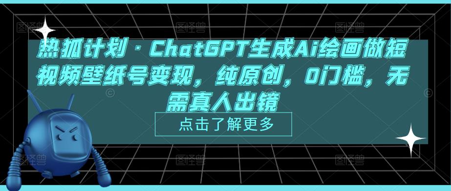 热狐计划·ChatGPT生成Ai绘画做短视频壁纸号变现，纯原创，0门槛，无需真人出镜-稀缺资源库