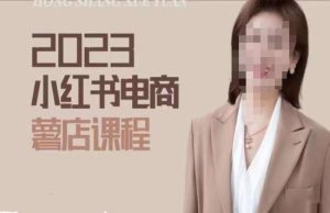 2023小红书电商课,新手小白从0~1玩转小红书薯店电商-稀缺资源库