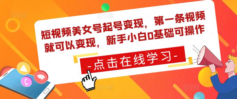 短视频美女号起号变现，第一条视频就可以变现，新手小白0基础可操作-稀缺资源库