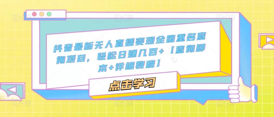 抖音最新无人直播变现全国重名查询项目，轻松日赚几百+【查询脚本+详细教程】-稀缺资源库