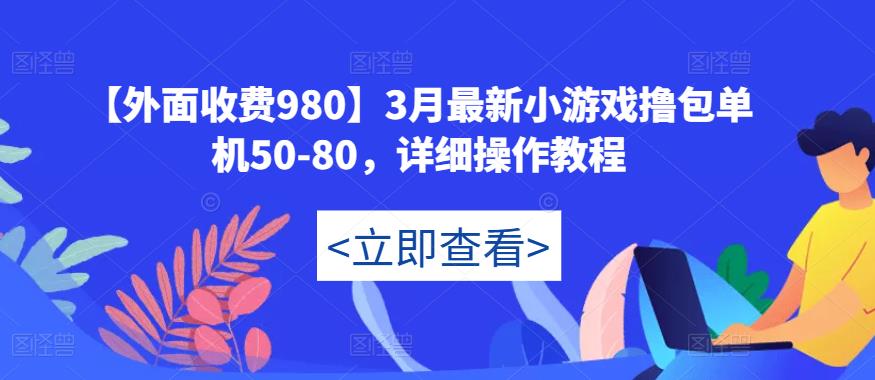 【外面收费980】3月最新小游戏撸包单机50-80，详细操作教程-稀缺资源库