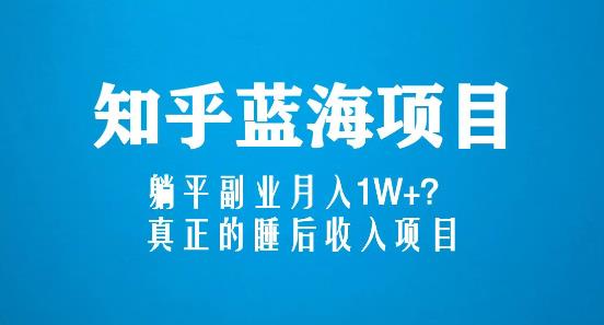 知乎蓝海玩法，躺平副业月入1W+，真正的睡后收入项目（6节视频课）-稀缺资源库