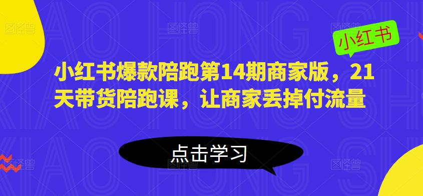 小红书爆款陪跑第14期商家版，21天带货陪跑课，让商家丢掉付流量-稀缺资源库