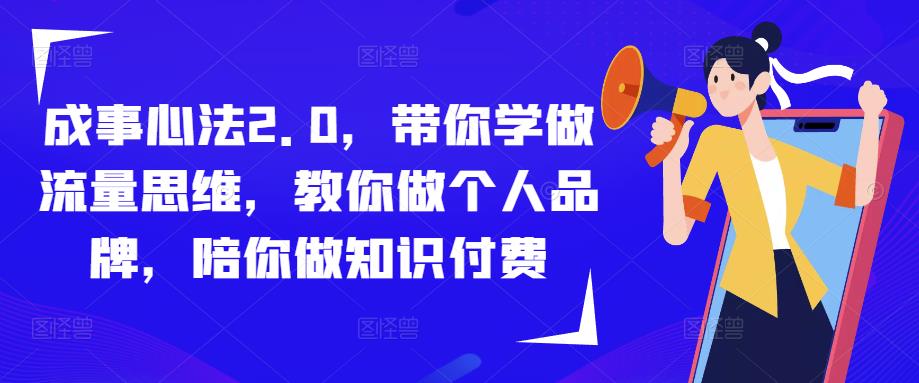 成事心法2.0，带你学做流量思维，教你做个人品牌，陪你做知识付费-稀缺资源库