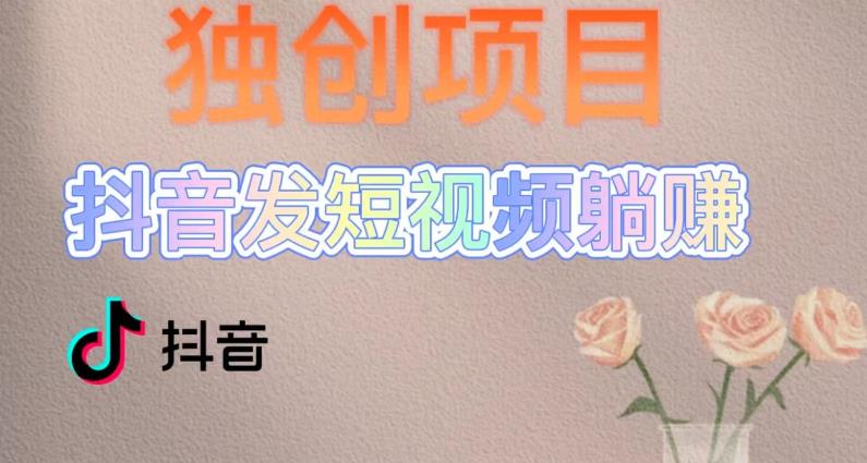 独创躺赚模式，短视频变现，每天发3条视频，被动收入，新号60+后期无上限-稀缺资源库