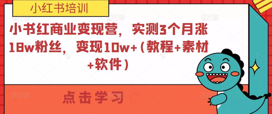 小书红商业变现营，实测3个月涨18w粉丝，变现10w+(教程+素材+软件)-稀缺资源库