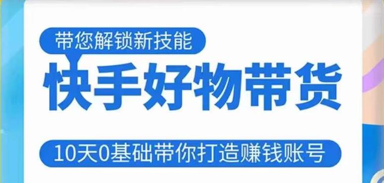 快手好物带货课程，10天0基础带你打造赚钱的快手账号，不需要粉丝，不直播，不投资，不囤货，不售后-稀缺资源库