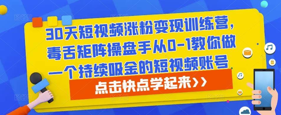 30天短视频涨粉变现训练营，毒舌矩阵操盘手从0-1教你做一个持续吸金的短视频账号-稀缺资源库