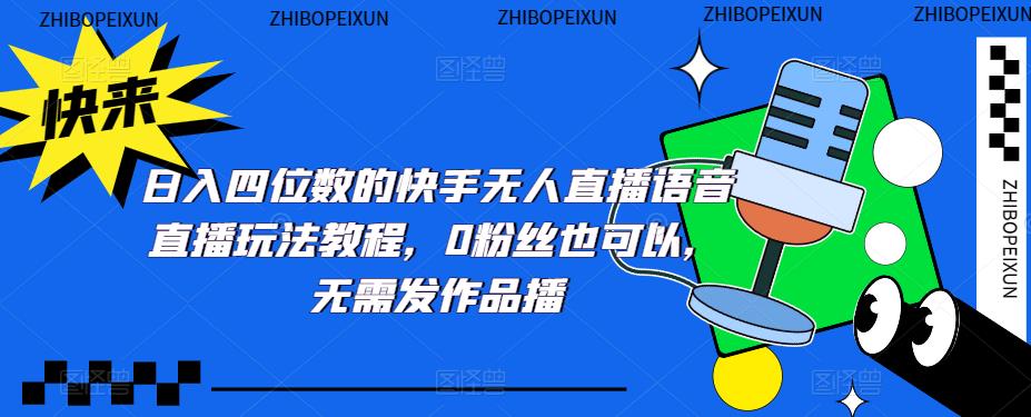 日入四位数的快手无人直播语音直播玩法教程，0粉丝也可以，无需发作品-稀缺资源库