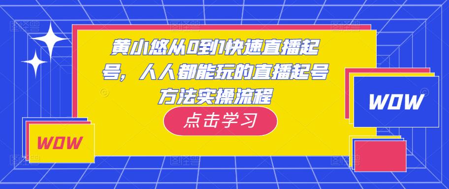黄小悠从0到1快速直播起号，人人都能玩的直播起号方法实操流程-稀缺资源库