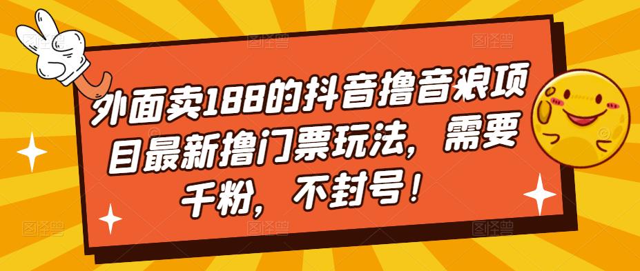外面卖188的抖音撸音浪项目最新撸门票玩法，需要千粉，不封号！-稀缺资源库