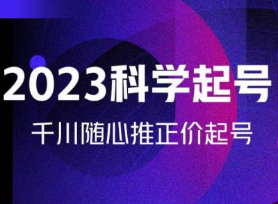 金龙2023科学起号，千川随心推投放实战课，千川随心推正价起号-稀缺资源库