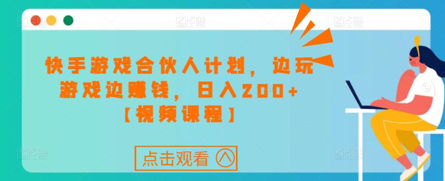 快手游戏合伙人计划项目，边玩游戏边赚钱，日入200+【视频课程】-稀缺资源库