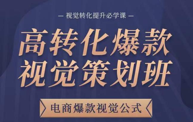 高转化爆款视觉策划班，电商爆款视觉公式，视觉转化提升必学课-稀缺资源库