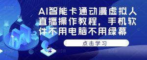 AI智能卡通动漫虚拟人直播操作教程,手机软件不用电脑不用绿幕-稀缺资源库
