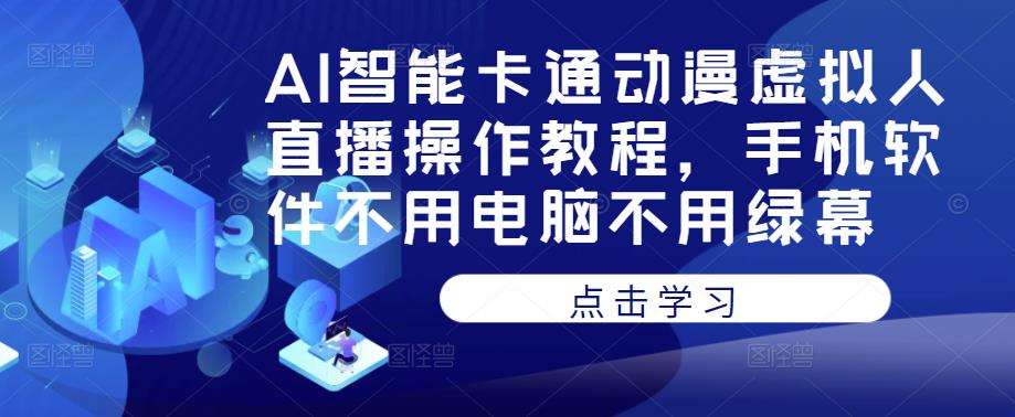 AI智能卡通动漫虚拟人直播操作教程，手机软件不用电脑不用绿幕-稀缺资源库