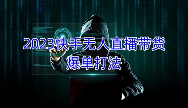 2023快手无人直播带货爆单教程，正规合法，长期稳定，可批量放大操作-稀缺资源库
