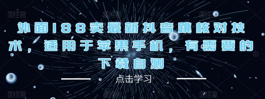 外面188卖最新抖音跳核对技术，适用于苹果手机，有需要的下载自测-稀缺资源库