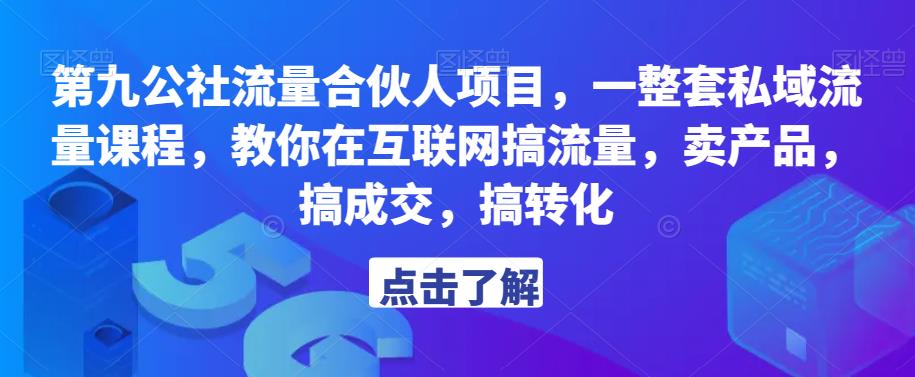 第九公社流量合伙人项目，一整套私域流量课程，教你在互联网搞流量，卖产品，搞成交，搞转化-稀缺资源库