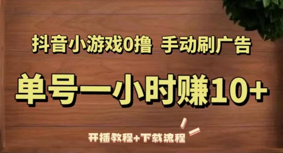 抖音小游戏0撸手动刷广告，单号一小时赚10+（开播教程+下载流程）-稀缺资源库