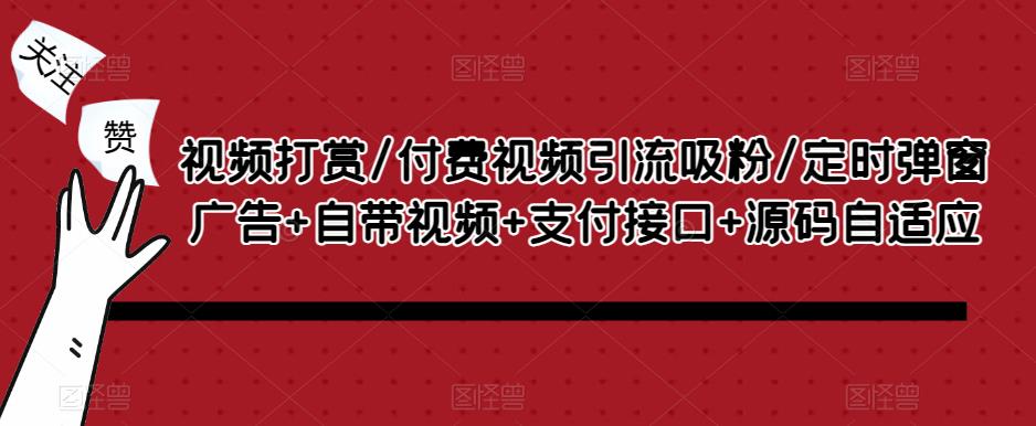 视频打赏/付费视频引流吸粉/定时弹窗广告+自带视频+支付接口+源码自适应-稀缺资源库