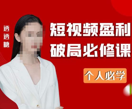 2023最新透透糖短视频盈利破局必修课——个人必学-稀缺资源库