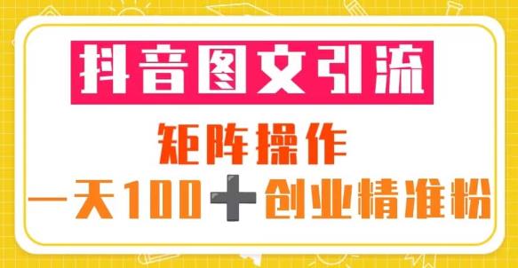 抖音图文引流矩阵操作一天100+创业精准粉（5节视频课+素材模板）-稀缺资源库