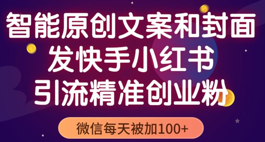 智能原创封面和创业文案，快手小红书引流精准创业粉，微信每天被加100+（揭秘）-稀缺资源库