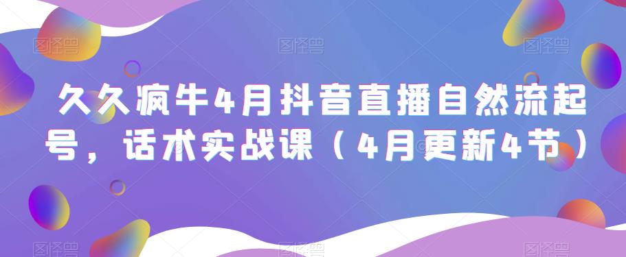 久久疯牛4月抖音直播纯自然流起号，话术实战课（4月更新4节）-稀缺资源库