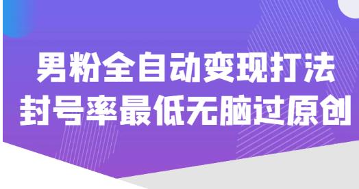 价值1980的男粉全自动变现打法，封号率最低无脑过原创-稀缺资源库