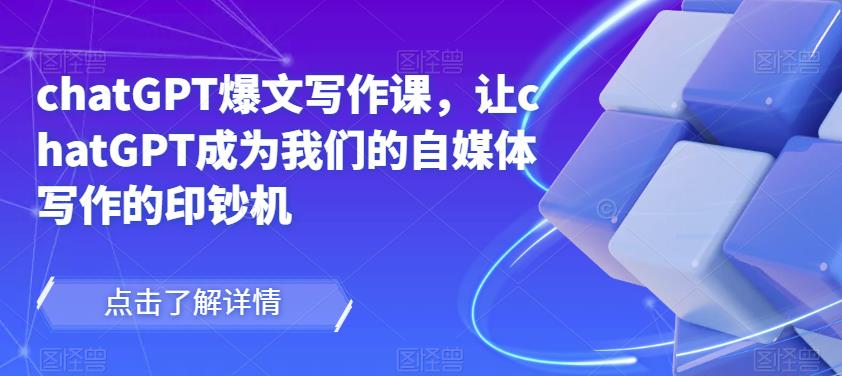chatGPT爆文写作课，让chatGPT成为我们的自媒体写作的印钞机-稀缺资源库