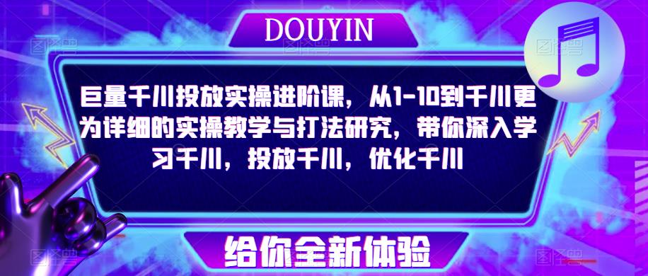 巨量千川投放实操进阶课，从1-10到千川更为详细的实操教学与打法研究，带你深入学习千川，投放千川，优化千川-稀缺资源库