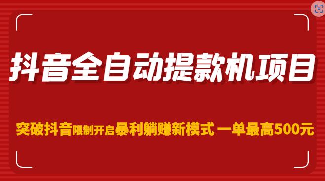 抖音全自动提款机项目，突破抖音限制开启暴利躺赚新模式一单最高500元（第二期）-稀缺资源库