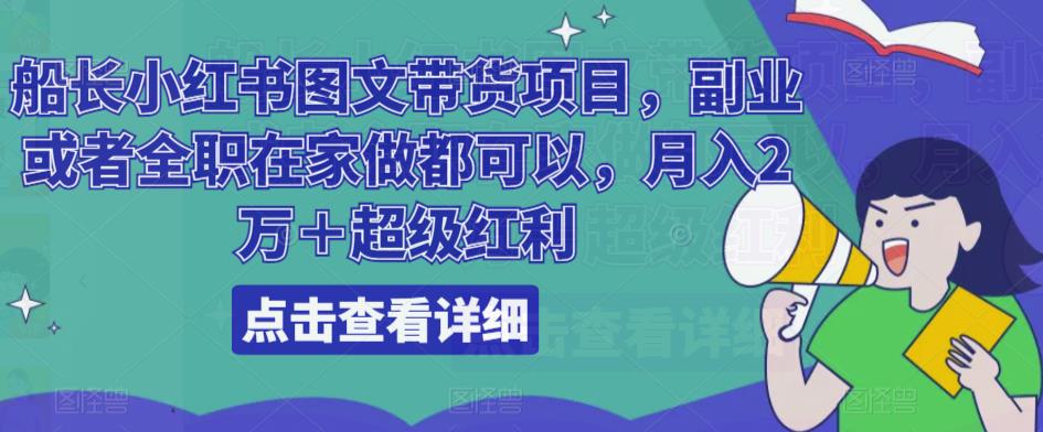 船长小红书图文带货项目，副业或者全职在家做都可以，月入2万＋超级红利-稀缺资源库