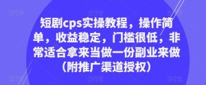 短剧cps实操教程,操作简单,收益稳定,门槛很低,非常适合拿来当做一份副业来做(附推广渠道授权)-稀缺资源库